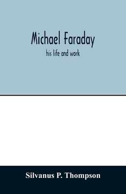 Michael Faraday; his life and work - P Thompson, Silvanus