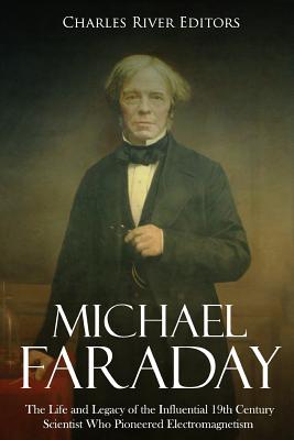 Michael Faraday: The Life and Legacy of the Influential 19th Century Scientist Who Pioneered Electromagnetism - Charles River