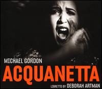 Michael Gordon: Acquanetta - Deborah Artman / Bang on a Can / Daniela Candillari