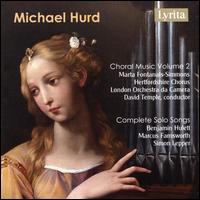 Michael Hurd: Choral Music, Vol. 2; Complete Solo Songs - Benjamin Hulett (tenor); Marcus Farnsworth (baritone); Marta Fontanals-Simmons (mezzo-soprano); Sarah Mapplebeck (soprano);...