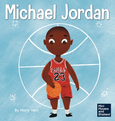 Michael Jordan: A Kid's Book About Not Fearing Failure So You Can Succeed and Be the G.O.A.T. - Nhin, Mary, and Yee, Rebecca (Designer)
