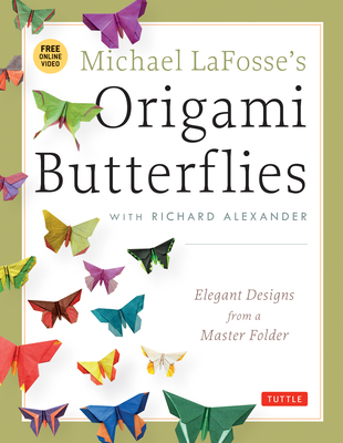 Michael Lafosse's Origami Butterflies: Elegant Designs from a Master Folder: Full-Color Origami Book with 26 Projects and Instructional Videos - Lafosse, Michael G, and Alexander, Richard L