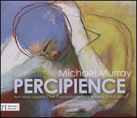 Michael Murray: Percipience - Amy Ripka (violin); Andrew Childs (tenor); Ann Moss (mezzo-soprano); Ann Moss (soprano); Christopher Thompson (baritone);...