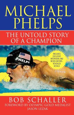 Michael Phelps: The Untold Story of a Champion - Schaller, Bob, and Lezak, Jason (Foreword by), and Gaines, Rowdy (Introduction by)