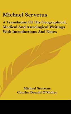 Michael Servetus: A Translation Of His Geographical, Medical And Astrological Writings With Introductions And Notes - Servetus, Michael, and O'Malley, Charles Donald (Translated by)