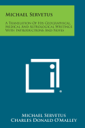 Michael Servetus: A Translation of His Geographical, Medical and Astrological Writings with Introductions and Notes - Servetus, Michael, and O'Malley, Charles Donald