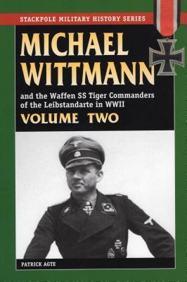 Michael Wittmann & the Waffen SS Tiger Commanders of the Leibstandarte in WWII - Agte, Patrick
