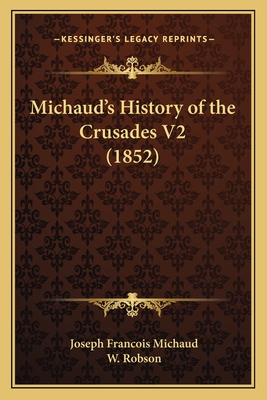 Michaud's History of the Crusades V2 (1852) - Michaud, Joseph Francois, and Robson, W (Translated by)