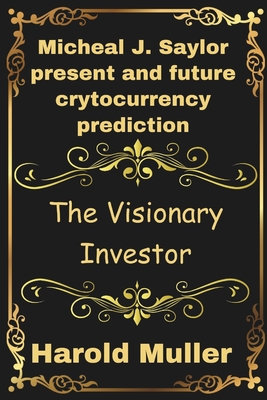 Micheal J. Saylor present and future crytocurrency prediction: The Visionary Investor - Muller, Harold