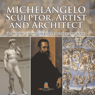 Michelangelo: Sculptor, Artist and Architect - Art History Lessons for Kids Children's Art Books