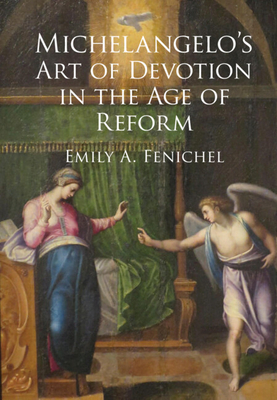 Michelangelo's Art of Devotion in the Age of Reform - Fenichel, Emily A.