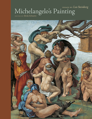 Michelangelo's Painting: Selected Essays - Steinberg, Leo, and Schwartz, Sheila (Editor), and Nagel, Alexander (Introduction by)