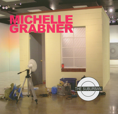 Michelle Grabner: The Suburban - Grabner, Michelle, and Blinderman, Barry (Editor), and Relyea, Lane (Text by)