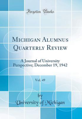 Michigan Alumnus Quarterly Review, Vol. 49: A Journal of University Perspective; December 19, 1942 (Classic Reprint) - Michigan, University Of
