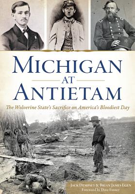 Michigan at Antietam:: The Wolverine State's Sacrifice on America's Bloodiest Day - Dempsey, Jack, and Egen, Brian James