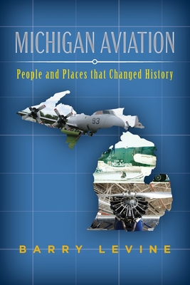 Michigan Aviation: People and Places that Changed History - Levine, Barry
