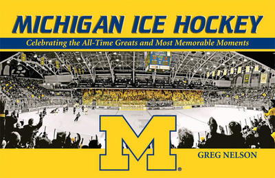 Michigan Ice Hockey: Celebrating the All-Time Greats and Most Memorable Moments - Nelson, Greg