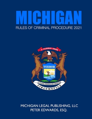 Michigan Rules of Criminal Procedure 2021: As Revised Through March 1, 2021 - Edwards Esq, Peter, and Legal Publishing LLC, Michigan