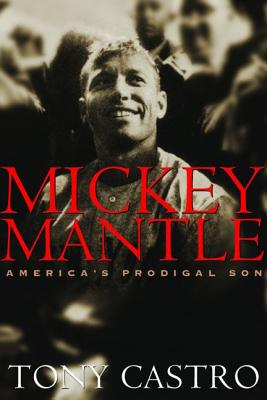 Mickey Mantle: America's Prodigal Son - Castro, Tony