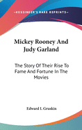 Mickey Rooney And Judy Garland: The Story Of Their Rise To Fame And Fortune In The Movies