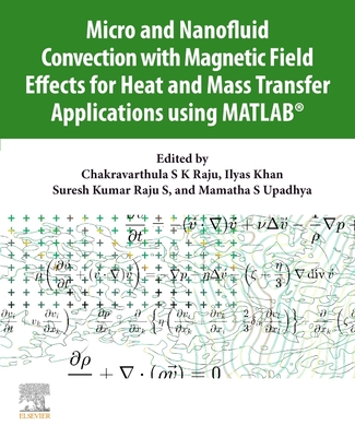 Micro and Nanofluid Convection with Magnetic Field Effects for Heat and Mass Transfer Applications Using Matlab(r) - Raju, Chakravarthula S K (Editor), and Khan, Ilyas (Editor), and Raju S, Suresh Kumar (Editor)