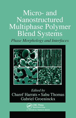 Micro- and Nanostructured Multiphase Polymer Blend Systems: Phase Morphology and Interfaces - Harrats, Charef (Editor), and Thomas, Sabu (Editor), and Groeninckx, Gabriel (Editor)