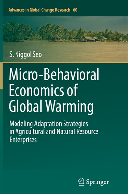 Micro-Behavioral Economics of Global Warming: Modeling Adaptation Strategies in Agricultural and Natural Resource Enterprises - Seo, S Niggol