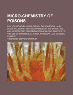 Micro-Chemistry of Poisons: Including Their Physiological, Pathological, and Legal Relations; With an Appendix on the Detection and Microscopic Discrimination of Blood: Adapted to the Use of the Medical Jurist, Physician, and General Chemist