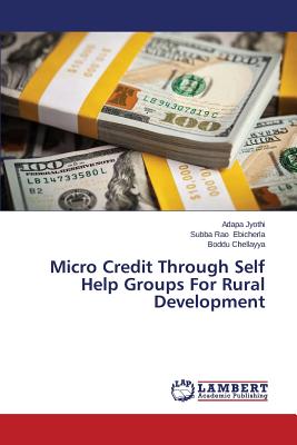 Micro Credit Through Self Help Groups For Rural Development - Jyothi Adapa, and Ebicherla Subba Rao, and Chellayya Boddu