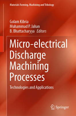 Micro-Electrical Discharge Machining Processes: Technologies and Applications - Kibria, Golam (Editor), and Jahan, Muhammad P (Editor), and Bhattacharyya, B (Editor)