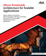 Micro Frontends Architecture for Scalable Applications: Master Modular and Efficient Web Development with Micro Frontends, DDD, and CI/CD for Scalable, Distributed Frontend Applications (English Edition)