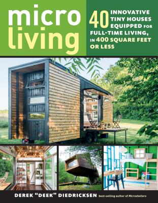 Micro Living: 40 Innovative Tiny Houses Equipped for Full-Time Living, in 400 Square Feet or Less - Diedricksen, Derek