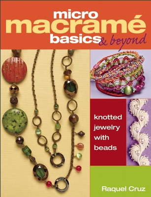 Micro Macram Basics & Beyond: Knotted Jewelry with Beads - Cruz, Raquel