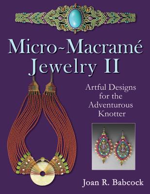 Micro-Macrame Jewelry II: Artful Designs for the Adventurous Knotter - Babcock, Joan R