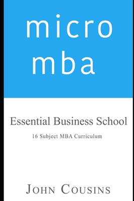 micro mba: Essential Business School 16 Subject MBA Curriculum - Cousins, John