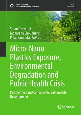 Micro-Nano Plastics Exposure, Environmental Degradation and Public Health Crisis: Perspectives and Concerns for Sustainable Development - Goswami, Srijan (Editor), and Choudhury, Moharana (Editor), and Samanta, Palas (Editor)