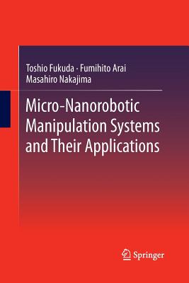 Micro-Nanorobotic Manipulation Systems and Their Applications - Fukuda, Toshio, and Arai, Fumihito, and Nakajima, Masahiro