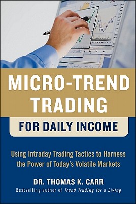 Micro-Trend Trading for Daily Income: Using Intra-Day Trading Tactics to Harness the Power of Today's Volatile Markets - Carr, Thomas K