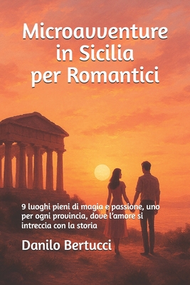 Microavventure in Sicilia per Romantici: 9 luoghi pieni di magia e passione, uno per ogni provincia, dove l'amore si intreccia con la storia - Bertucci, Danilo