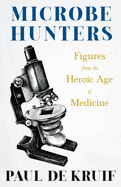 Microbe Hunters - Figures from the Heroic Age of Medicine (Read & Co. Science);Including Leeuwenhoek, Spallanzani, Pasteur, Koch, Roux, Behring, Metchnikoff, Theobald Smith, Bruce, Ross, Grassi, Walter Reed, & Paul Ehrlich