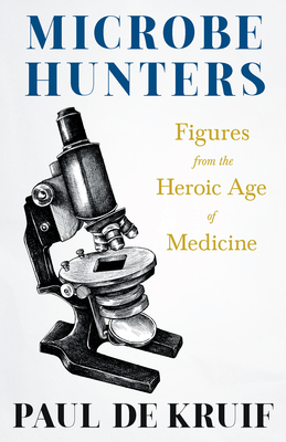 Microbe Hunters - Figures from the Heroic Age of Medicine (Read & Co. Science);Including Leeuwenhoek, Spallanzani, Pasteur, Koch, Roux, Behring, Metchnikoff, Theobald Smith, Bruce, Ross, Grassi, Walter Reed, & Paul Ehrlich - Kruif, Paul de