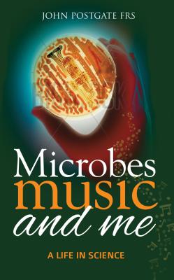 Microbes, Music and Me: A Life in Science - Postgate, John