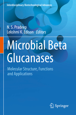 Microbial Beta Glucanases: Molecular Structure, Functions and Applications - Pradeep, N.S. (Editor), and Edison, Lekshmi K (Editor)