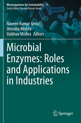 Microbial Enzymes: Roles and Applications in Industries - Arora, Naveen Kumar (Editor), and Mishra, Jitendra (Editor), and Mishra, Vaibhav (Editor)