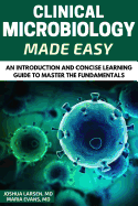 Microbiology: Clinical Microbiology Made Easy: An Introduction and Concise Learning Guide to Master the Fundamentals