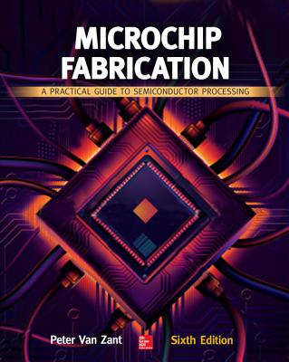 Microchip Fabrication: A Practical Guide to Semiconductor Processing, Sixth Edition - Van Zant, Peter