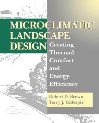 Microclimatic Landscape Design: Creating Thermal Comfort and Energy Efficiency - Brown, Robert D., and Gillespie, Terry J.