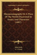 Microcosmography; Or a Piece of the World Discovered; In Essays and Characters. New Ed., to Which Are Added Notes and an Appendix by Philip Bliss