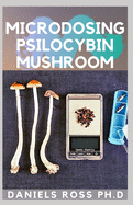 Microdosing Psilocybin Mushroom: Comprehensive Guide on How to Microdose with Magic Mushroom for Health and Healing