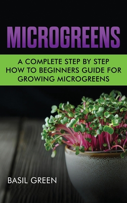 Microgreens: A Complete Step By Step How To Beginners Guide For Growing Microgreens - Green, Basil